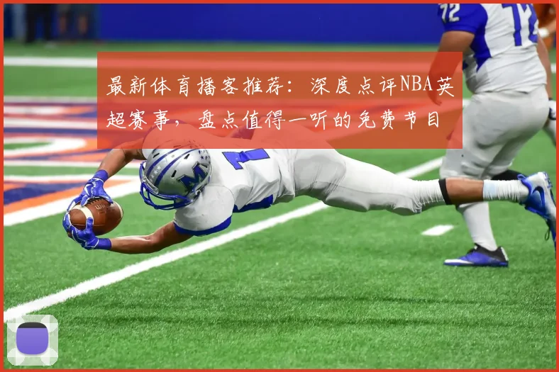 最新体育播客推荐：深度点评NBA英超赛事，盘点值得一听的免费节目