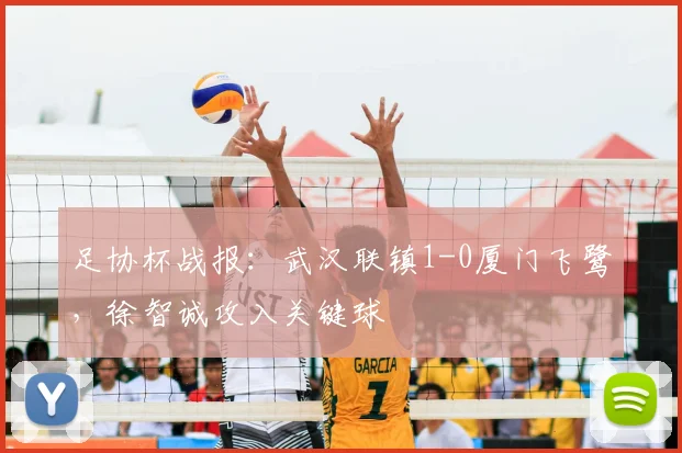 足协杯战报:武汉联镇1-0厦门飞鹭,徐智诚攻入关键球