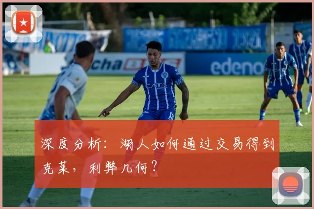 深度分析：湖人如何通过交易得到克莱，利弊几何？