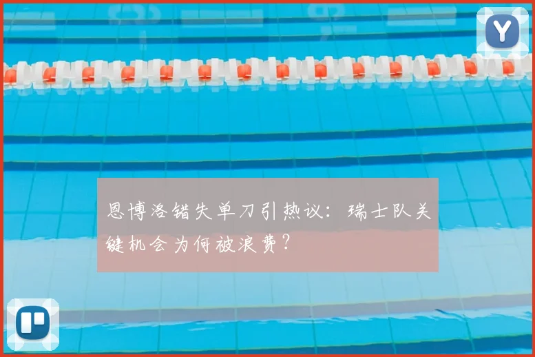 恩博洛错失单刀引热议:瑞士队关键机会为何被浪费?