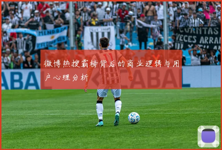 微博热搜霸榜背后的商业逻辑与用户心理分析
