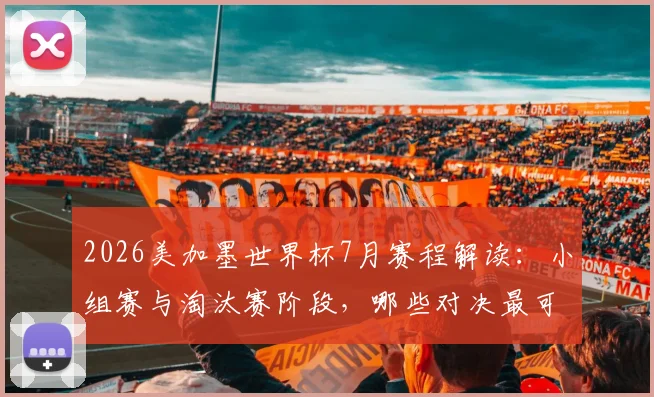2026美加墨世界杯7月赛程解读:小组赛与淘汰赛阶段,哪些对决最可能诞生帽子戏法?