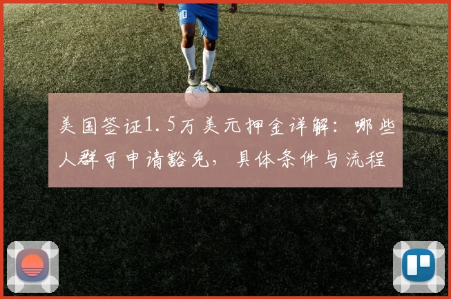 美国签证1.5万美元押金详解：哪些人群可申请豁免，具体条件与流程