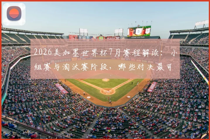 2026美加墨世界杯7月赛程解读:小组赛与淘汰赛阶段,哪些对决最可能诞生帽子戏法?