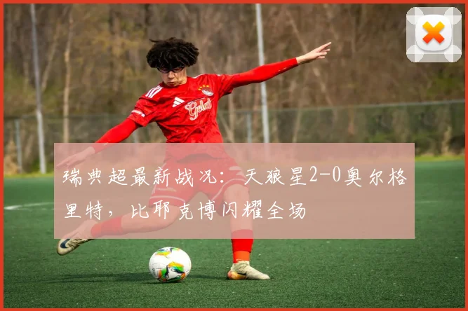 瑞典超最新战况:天狼星2-0奥尔格里特,比耶克博闪耀全场