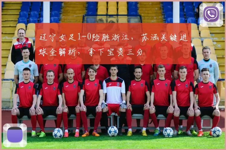 辽宁女足1-0险胜浙江,苏涵关键进球全解析,拿下宝贵三分