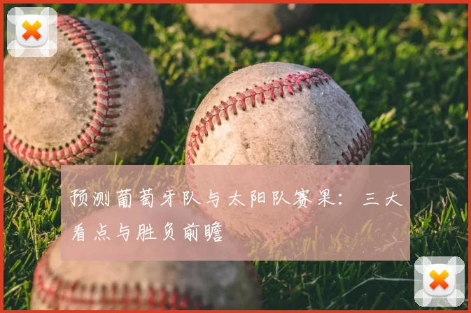 预测葡萄牙队与太阳队赛果:三大看点与胜负前瞻