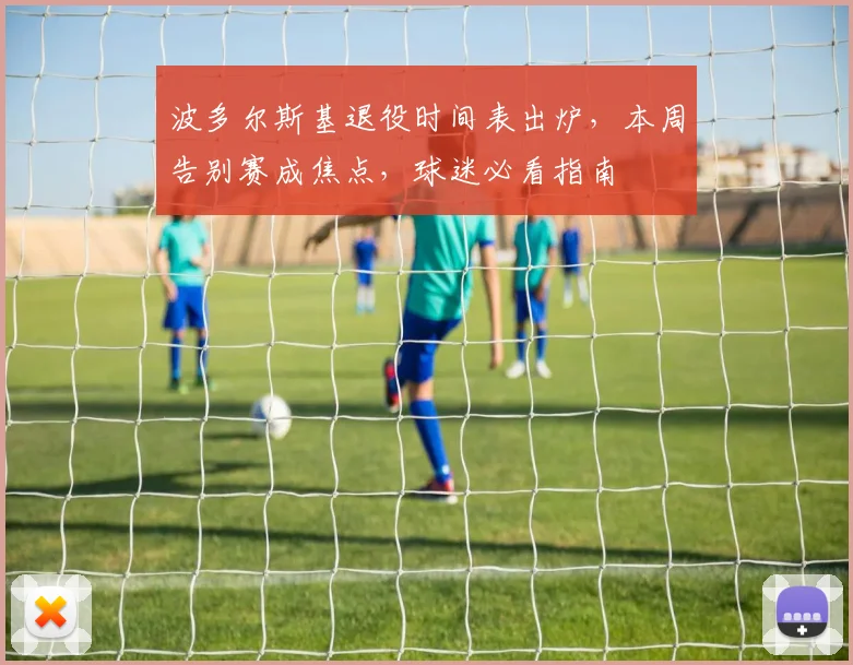 波多尔斯基退役时间表出炉,本周告别赛成焦点,球迷必看指南