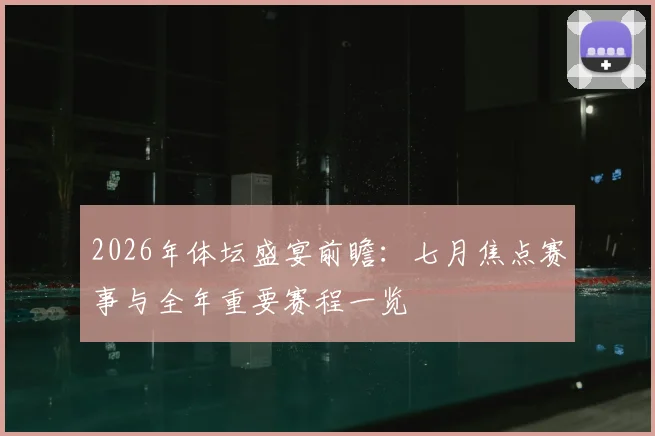 2026年体坛盛宴前瞻:七月焦点赛事与全年重要赛程一览