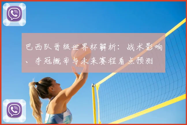 巴西队晋级世界杯解析：战术影响、夺冠概率与未来赛程看点预测